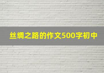 丝绸之路的作文500字初中