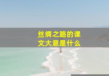 丝绸之路的课文大意是什么