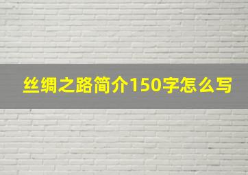 丝绸之路简介150字怎么写