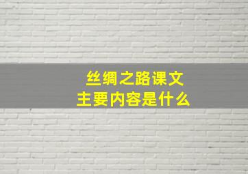 丝绸之路课文主要内容是什么