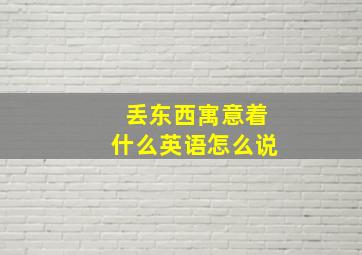 丢东西寓意着什么英语怎么说