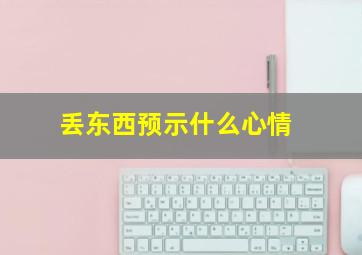 丢东西预示什么心情