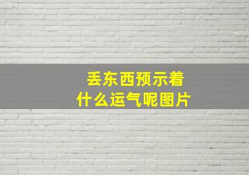 丢东西预示着什么运气呢图片