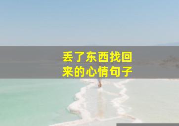 丢了东西找回来的心情句子