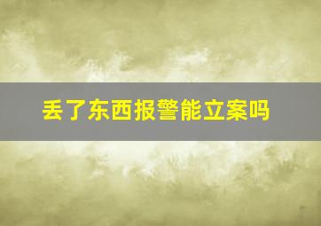 丢了东西报警能立案吗