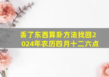 丢了东西算卦方法找回2024年农历四月十二六点