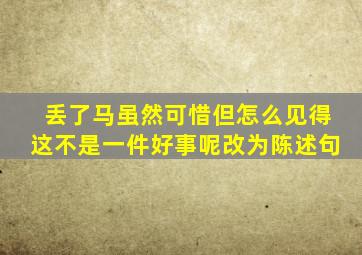 丢了马虽然可惜但怎么见得这不是一件好事呢改为陈述句