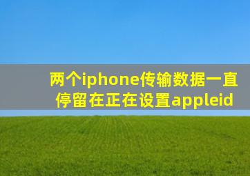 两个iphone传输数据一直停留在正在设置appleid