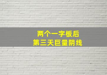 两个一字板后第三天巨量阴线