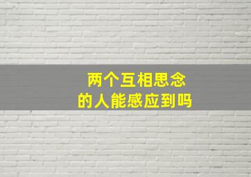 两个互相思念的人能感应到吗