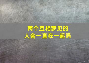 两个互相梦见的人会一直在一起吗