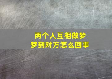 两个人互相做梦梦到对方怎么回事