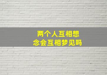 两个人互相想念会互相梦见吗