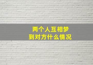 两个人互相梦到对方什么情况