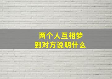 两个人互相梦到对方说明什么