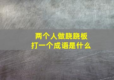 两个人做跷跷板打一个成语是什么