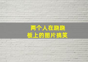 两个人在跷跷板上的图片搞笑