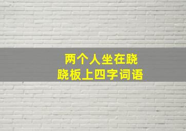 两个人坐在跷跷板上四字词语