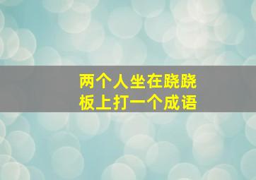 两个人坐在跷跷板上打一个成语