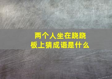 两个人坐在跷跷板上猜成语是什么