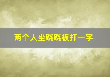 两个人坐跷跷板打一字