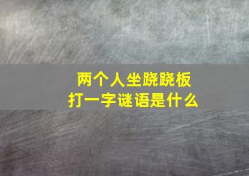 两个人坐跷跷板打一字谜语是什么