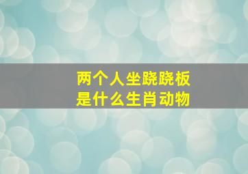 两个人坐跷跷板是什么生肖动物