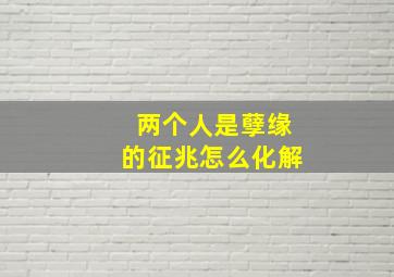 两个人是孽缘的征兆怎么化解