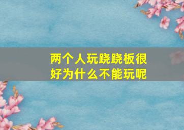 两个人玩跷跷板很好为什么不能玩呢