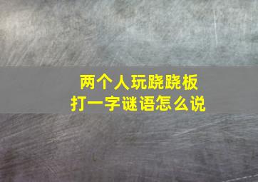 两个人玩跷跷板打一字谜语怎么说