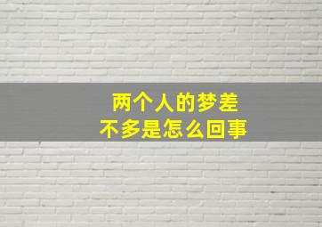 两个人的梦差不多是怎么回事