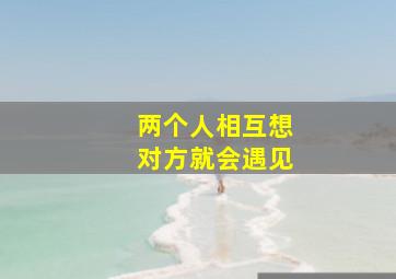 两个人相互想对方就会遇见