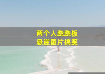 两个人跷跷板悬崖图片搞笑