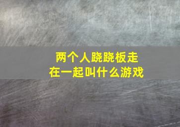 两个人跷跷板走在一起叫什么游戏