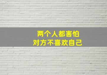 两个人都害怕对方不喜欢自己