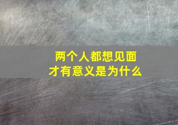 两个人都想见面才有意义是为什么