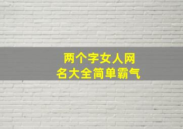 两个字女人网名大全简单霸气