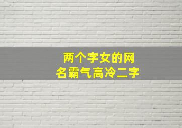 两个字女的网名霸气高冷二字