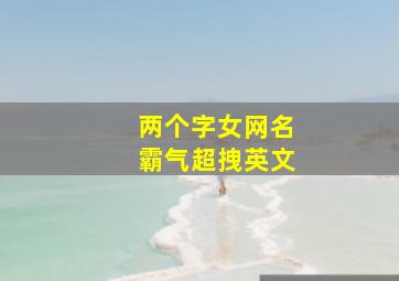 两个字女网名霸气超拽英文