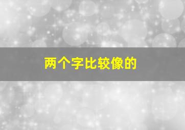 两个字比较像的