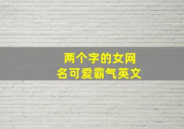 两个字的女网名可爱霸气英文