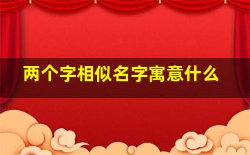 两个字相似名字寓意什么