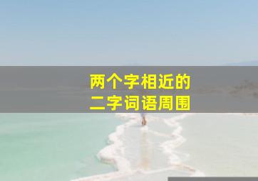 两个字相近的二字词语周围