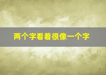 两个字看着很像一个字