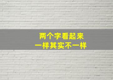 两个字看起来一样其实不一样