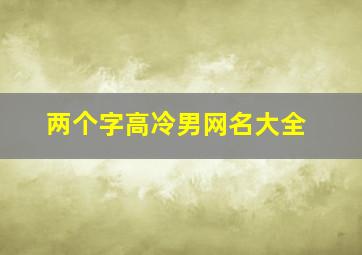 两个字高冷男网名大全