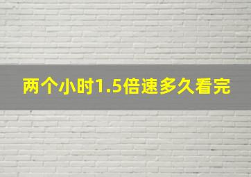 两个小时1.5倍速多久看完