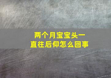 两个月宝宝头一直往后仰怎么回事