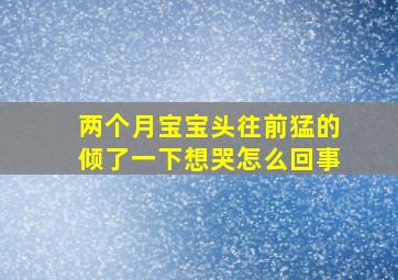 两个月宝宝头往前猛的倾了一下想哭怎么回事