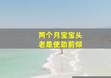 两个月宝宝头老是使劲前倾